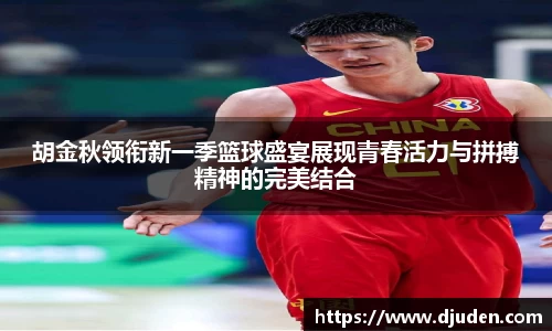 快盈VIII胡金秋领衔新一季篮球盛宴展现青春活力与拼搏精神的完美结合