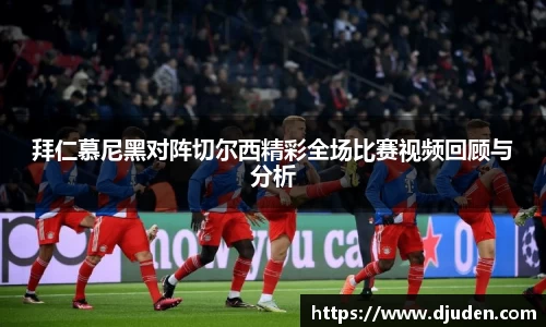 快盈VIII拜仁慕尼黑对阵切尔西精彩全场比赛视频回顾与分析